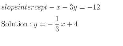The slope intercept of-x-3y=-12 is y=-1/3 x+4